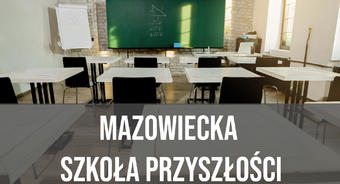Projekt: „Mazowiecka Szkoła Przyszłości” uzyskał dofinansowanie oraz został zatwierdzony do realizacji na obszarze Regionu Mazowieckiego Regionalnego.