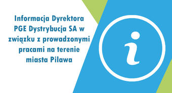 Informacja Dyrektora PGE Dystrybucja SA w związku z prowadzonymi pracami na terenie miasta Pilawa